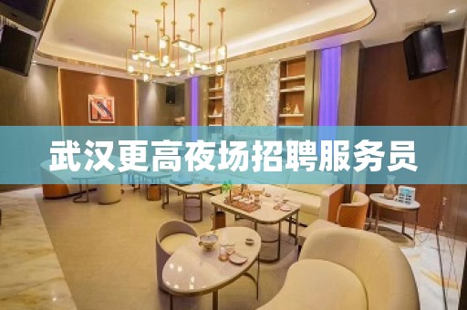 武汉更高夜场招聘服务员