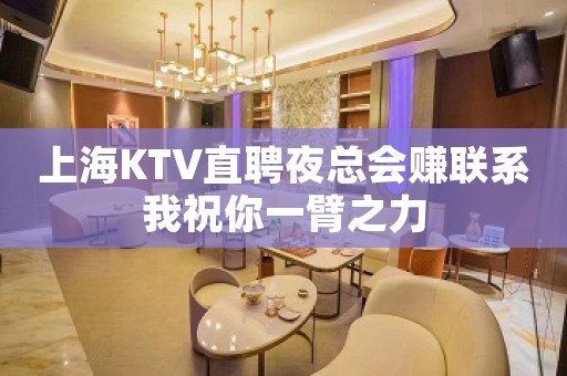 上海KTV直聘夜总会赚联系我祝你一臂之力