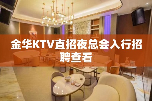 金华KTV直招夜总会入行招聘查看