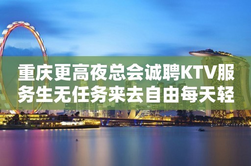 重庆更高夜总会诚聘KTV服务生无任务来去自由每天轻松上班