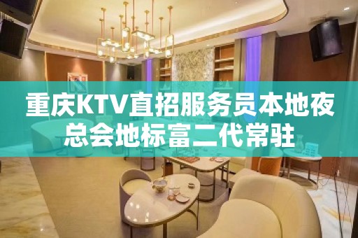 重庆KTV直招服务员本地夜总会地标富二代常驻