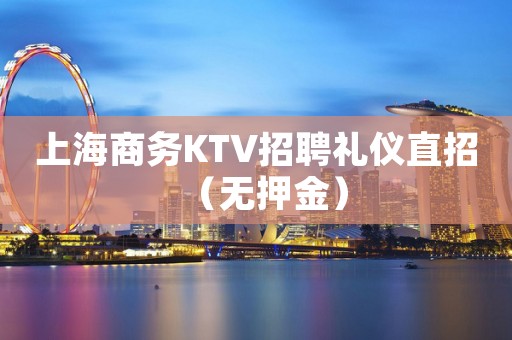 上海商务KTV招聘礼仪直招（无押金）
