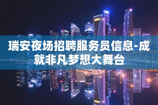 瑞安夜场招聘服务员信息-成就非凡梦想大舞台