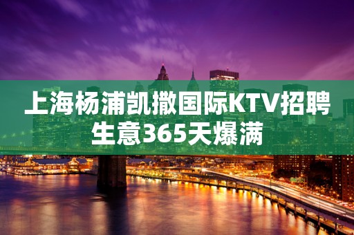 上海杨浦凯撒国际KTV招聘生意365天爆满