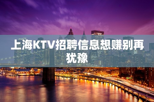 上海KTV招聘信息想赚别再犹豫