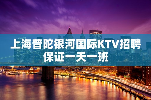 上海普陀银河国际KTV招聘保证一天一班