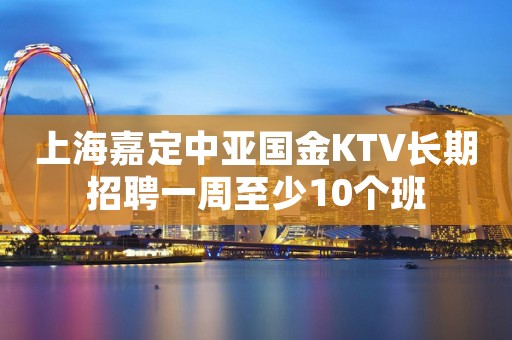 上海嘉定中亚国金KTV长期招聘一周至少10个班
