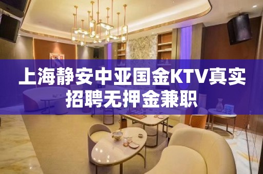 上海静安中亚国金KTV真实招聘无押金兼职