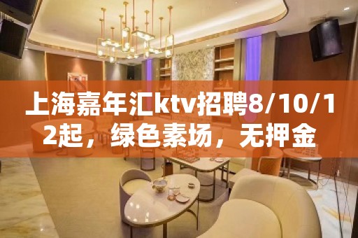 上海嘉年汇ktv招聘8/10/12起，绿色素场，无押金