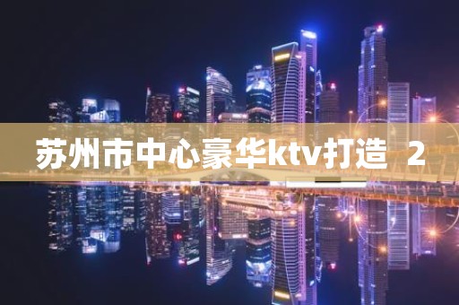 苏州市中心豪华ktv打造  20