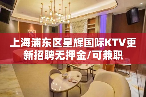 上海浦东区星辉国际KTV更新招聘无押金/可兼职