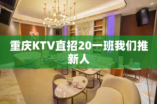 重庆KTV直招20一班我们推新人