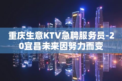 重庆生意KTV急聘服务员-20宜昌未来因努力而变