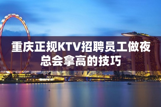 重庆正规KTV招聘员工做夜总会拿高的技巧