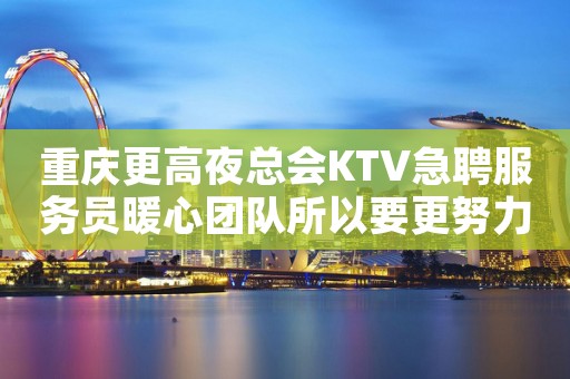 重庆更高夜总会KTV急聘服务员暖心团队所以要更努力