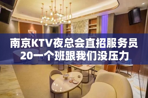 南京KTV夜总会直招服务员20一个班跟我们没压力