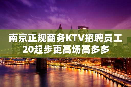 南京正规商务KTV招聘员工20起步更高场高多多