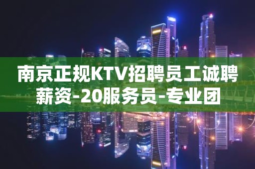 南京正规KTV招聘员工诚聘薪资-20服务员-专业团