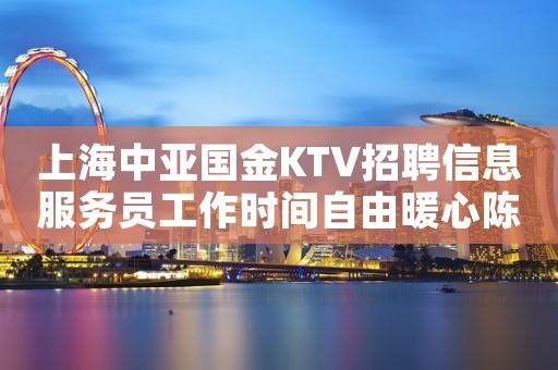 上海中亚国金KTV招聘信息服务员工作时间自由暖心陈泽带你飞