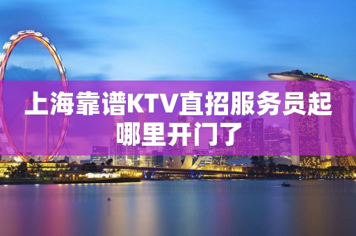 上海靠谱KTV直招服务员起哪里开门了