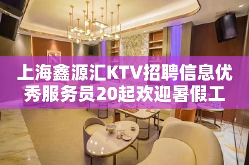 上海鑫源汇KTV招聘信息优秀服务员20起欢迎暑假工