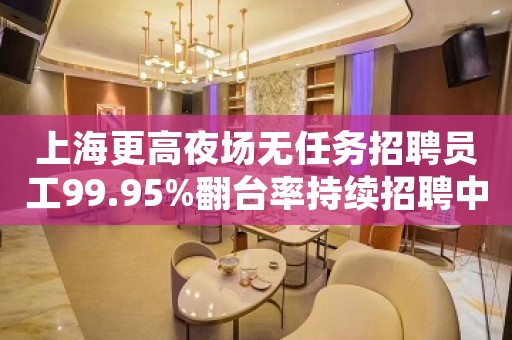 上海更高夜场无任务招聘员工99.95%翻台率持续招聘中