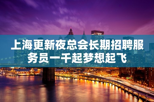 上海更新夜总会长期招聘服务员一千起梦想起飞