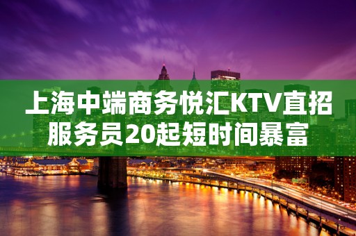 上海中端商务悦汇KTV直招服务员20起短时间暴富