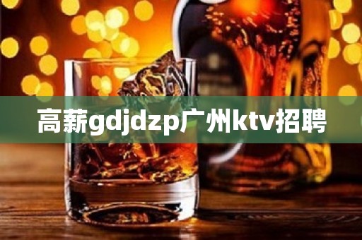 高薪gdjdzp广州ktv招聘