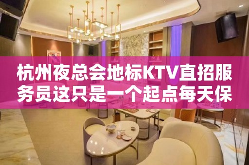 杭州夜总会地标KTV直招服务员这只是一个起点每天保底拿起