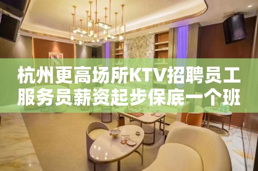 杭州更高场所KTV招聘员工服务员薪资起步保底一个班