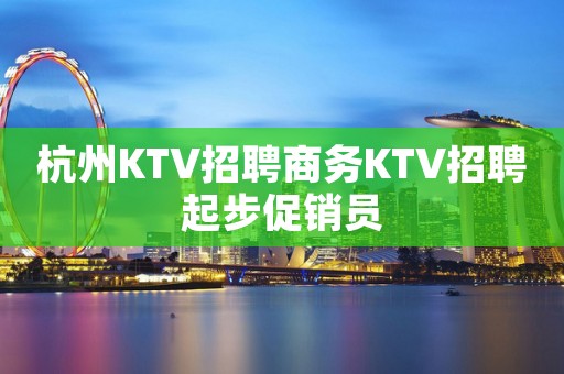 杭州KTV招聘商务KTV招聘起步促销员