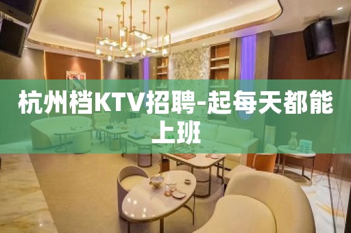 杭州档KTV招聘-起每天都能上班