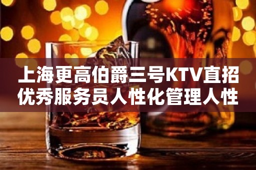 上海更高伯爵三号KTV直招优秀服务员人性化管理人性化管理