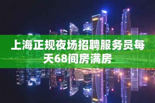 上海正规夜场招聘服务员每天68间房满房