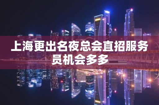 上海更出名夜总会直招服务员机会多多