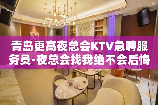 青岛更高夜总会KTV急聘服务员-夜总会找我绝不会后悔