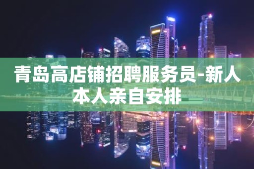 青岛高店铺招聘服务员-新人本人亲自安排