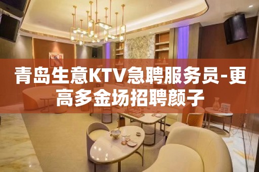 青岛生意KTV急聘服务员-更高多金场招聘颜子