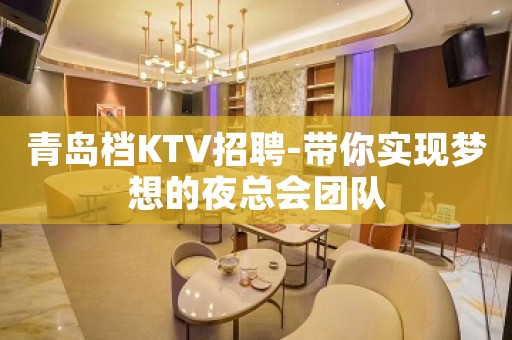 青岛档KTV招聘-带你实现梦想的夜总会团队
