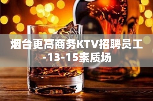 烟台更高商务KTV招聘员工-13-15素质场