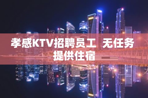 孝感KTV招聘员工 无任务 提供住宿 孝感KTV招聘员工 无任务 提供住宿
