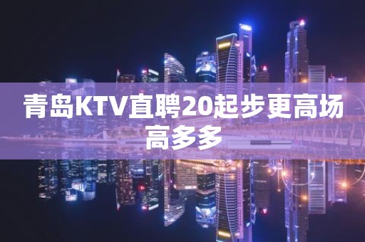 青岛KTV直聘20起步更高场高多多