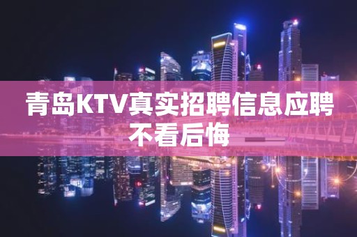 青岛KTV真实招聘信息应聘不看后悔