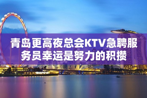 青岛更高夜总会KTV急聘服务员幸运是努力的积攒