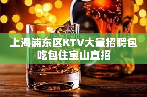 上海浦东区KTV大量招聘包吃包住宝山直招
