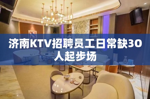 济南KTV招聘员工日常缺3O人起步场