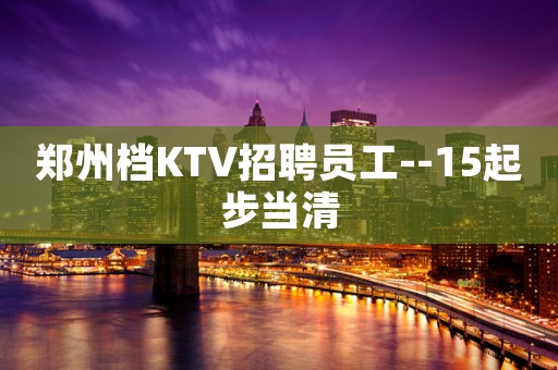 郑州档KTV招聘员工--15起步当清