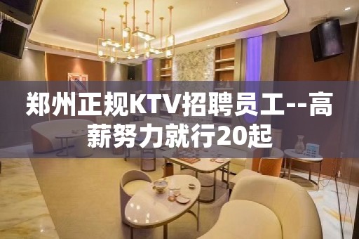 郑州正规KTV招聘员工--高薪努力就行20起