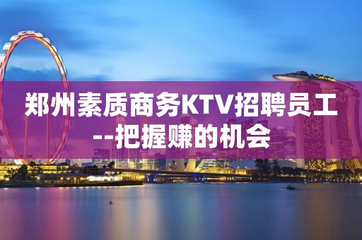 郑州素质商务KTV招聘员工--把握赚的机会